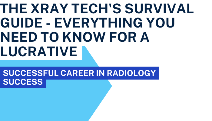 The Xray Tech's Survival Guide - Everything You Need To Know For A Lucrative & Successful Career in Radiology